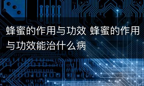 蜂蜜的作用与功效 蜂蜜的作用与功效能治什么病