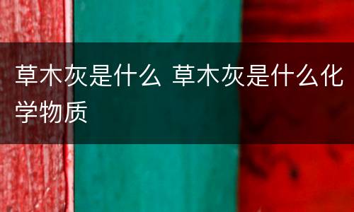 草木灰是什么 草木灰是什么化学物质