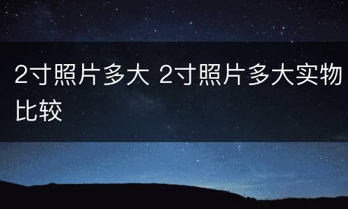 2寸照片多大 2寸照片多大实物比较