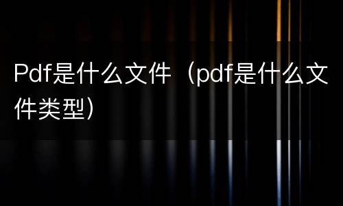 Pdf是什么文件（pdf是什么文件类型）