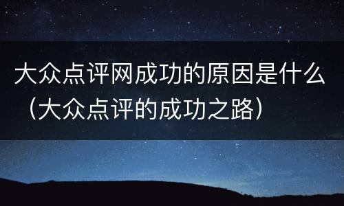 大众点评网成功的原因是什么（大众点评的成功之路）