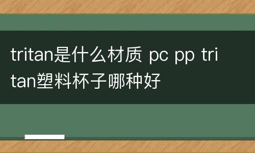 tritan是什么材质 pc pp tritan塑料杯子哪种好