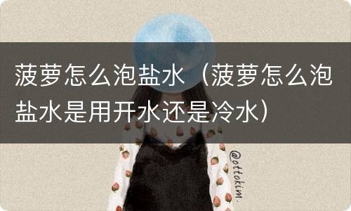 菠萝怎么泡盐水（菠萝怎么泡盐水是用开水还是冷水）