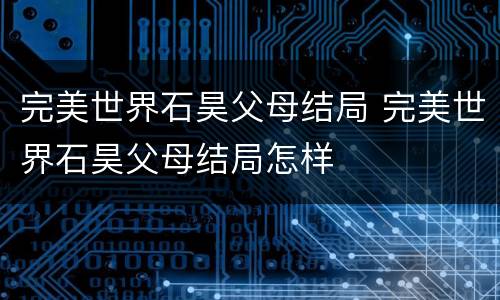 完美世界石昊父母结局 完美世界石昊父母结局怎样