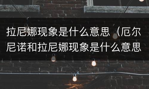 拉尼娜现象是什么意思（厄尔尼诺和拉尼娜现象是什么意思）