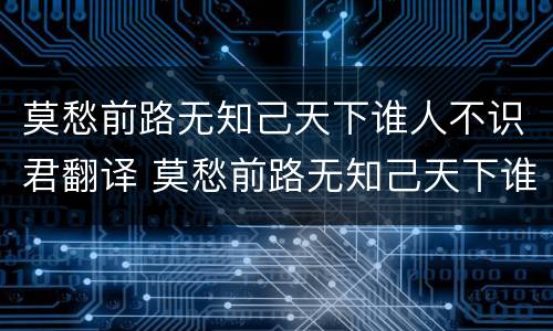 莫愁前路无知己天下谁人不识君翻译 莫愁前路无知己天下谁人不识君翻译成韩语