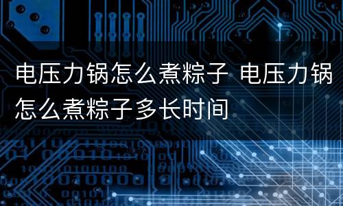 电压力锅怎么煮粽子 电压力锅怎么煮粽子多长时间