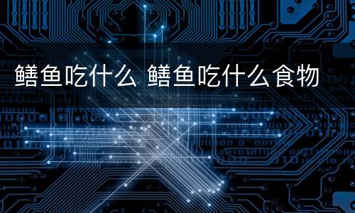鳝鱼吃什么 鳝鱼吃什么食物
