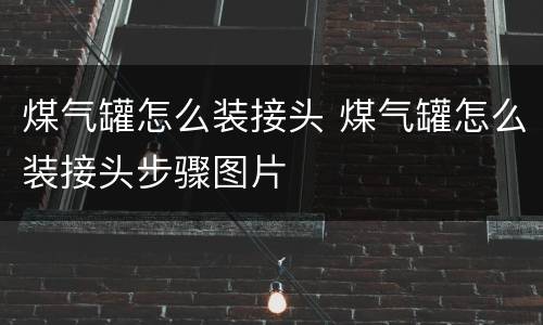 煤气罐怎么装接头 煤气罐怎么装接头步骤图片