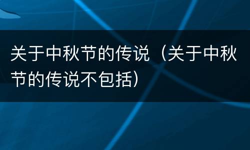 关于中秋节的传说（关于中秋节的传说不包括）