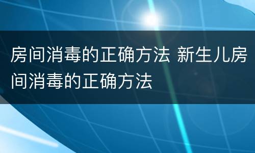 房间消毒的正确方法 新生儿房间消毒的正确方法