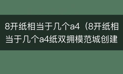 8开纸相当于几个a4（8开纸相当于几个a4纸双拥模范城创建手抄报）