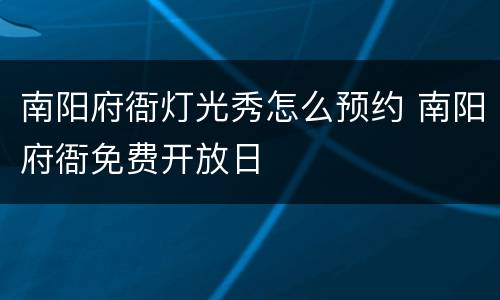 南阳府衙灯光秀怎么预约 南阳府衙免费开放日