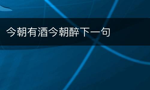 今朝有酒今朝醉下一句