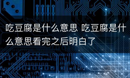 吃豆腐是什么意思 吃豆腐是什么意思看完之后明白了