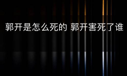 郭开是怎么死的 郭开害死了谁