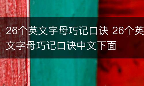 26个英文字母巧记口诀 26个英文字母巧记口诀中文下面