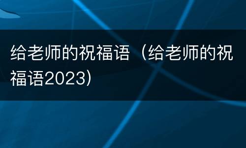 给老师的祝福语（给老师的祝福语2023）
