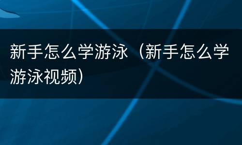 新手怎么学游泳（新手怎么学游泳视频）