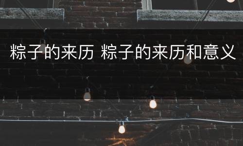 粽子的来历 粽子的来历和意义