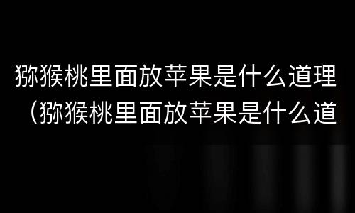 猕猴桃里面放苹果是什么道理（猕猴桃里面放苹果是什么道理呢）