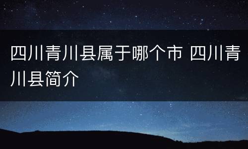 四川青川县属于哪个市 四川青川县简介