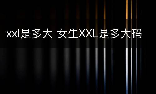 xxl是多大 女生XXL是多大码