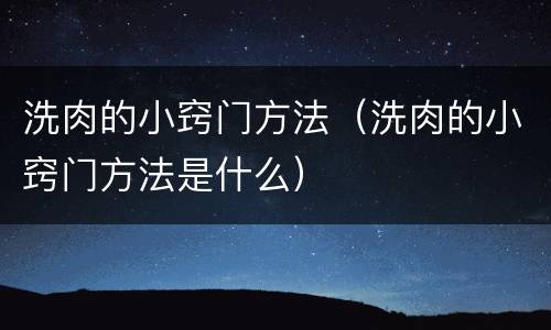 洗肉的小窍门方法（洗肉的小窍门方法是什么）