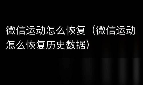 微信运动怎么恢复（微信运动怎么恢复历史数据）