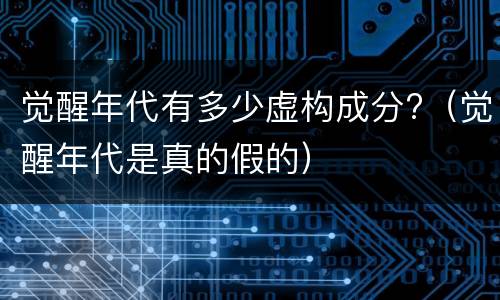 觉醒年代有多少虚构成分?（觉醒年代是真的假的）