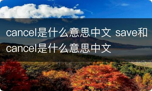 cancel是什么意思中文 save和cancel是什么意思中文
