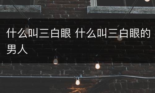 什么叫三白眼 什么叫三白眼的男人