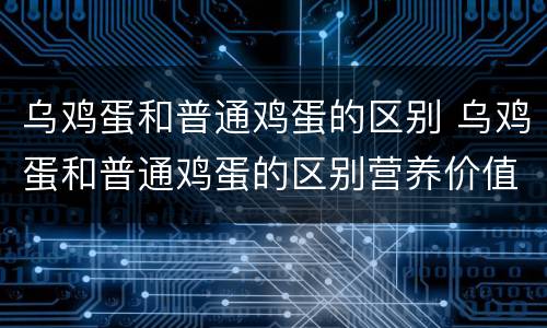 乌鸡蛋和普通鸡蛋的区别 乌鸡蛋和普通鸡蛋的区别营养价值