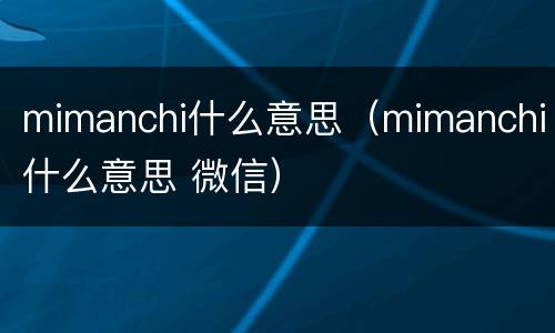 mimanchi什么意思（mimanchi什么意思 微信）