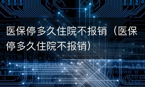 医保停多久住院不报销（医保停多久住院不报销）