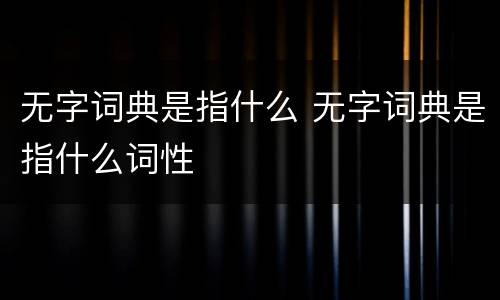 无字词典是指什么 无字词典是指什么词性