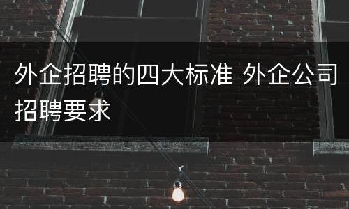 外企招聘的四大标准 外企公司招聘要求