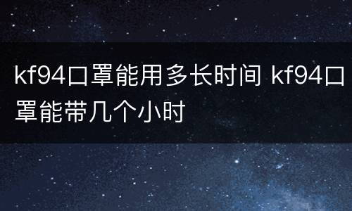 kf94口罩能用多长时间 kf94口罩能带几个小时