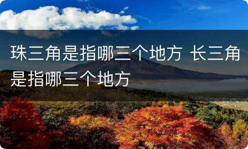 珠三角是指哪三个地方 长三角是指哪三个地方