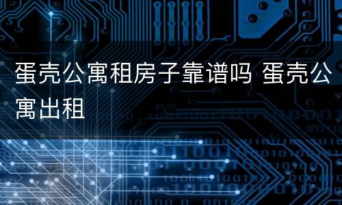 蛋壳公寓租房子靠谱吗 蛋壳公寓出租