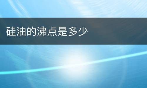 硅油的沸点是多少