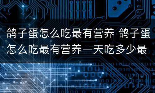 鸽子蛋怎么吃最有营养 鸽子蛋怎么吃最有营养一天吃多少最好