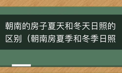 朝南的房子夏天和冬天日照的区别（朝南房夏季和冬季日照时间）