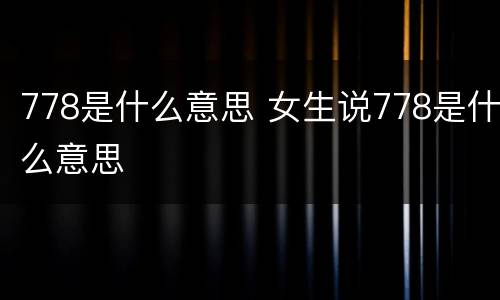 778是什么意思 女生说778是什么意思