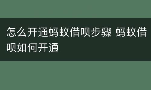 怎么开通蚂蚁借呗步骤 蚂蚁借呗如何开通