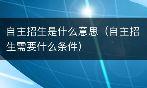自主招生是什么意思（自主招生需要什么条件）