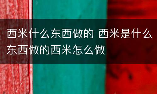西米什么东西做的 西米是什么东西做的西米怎么做