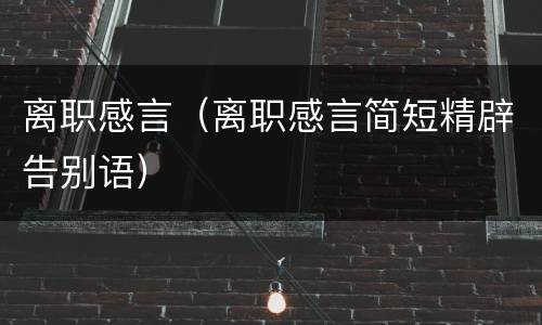 离职感言（离职感言简短精辟告别语）