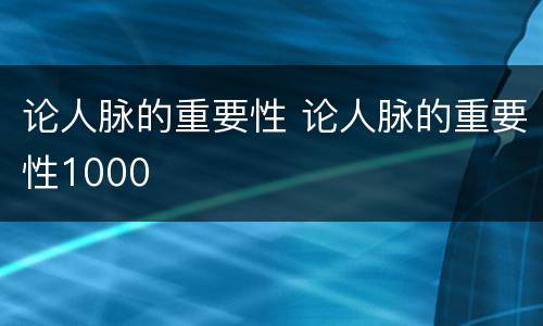 论人脉的重要性 论人脉的重要性1000
