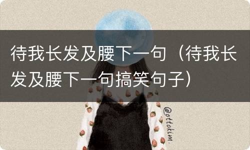 待我长发及腰下一句（待我长发及腰下一句搞笑句子）